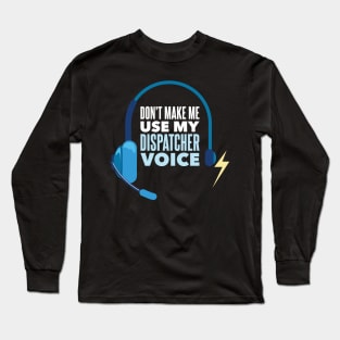 Don't Make Me Use My Dispatcher Voice - Funny 911 Dispatcher gift Long Sleeve T-Shirt